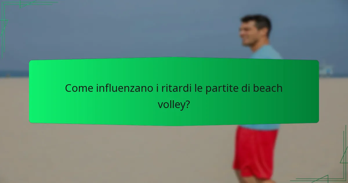 Come influenzano i ritardi le partite di beach volley?