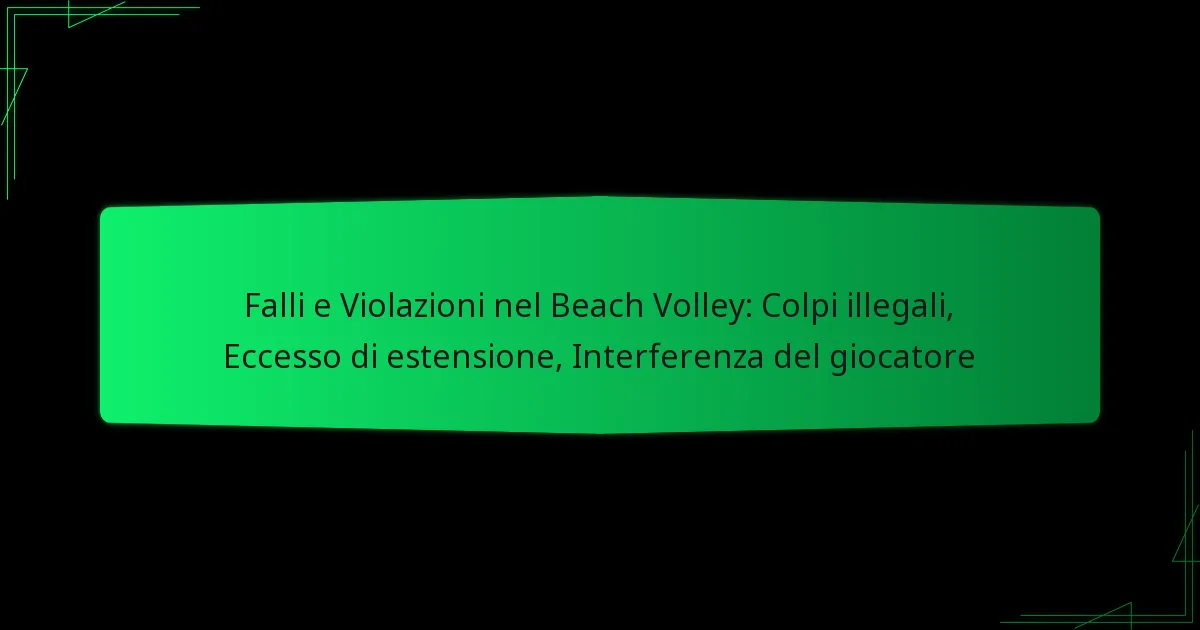 Falli e Violazioni nel Beach Volley: Colpi illegali, Eccesso di estensione, Interferenza del giocatore