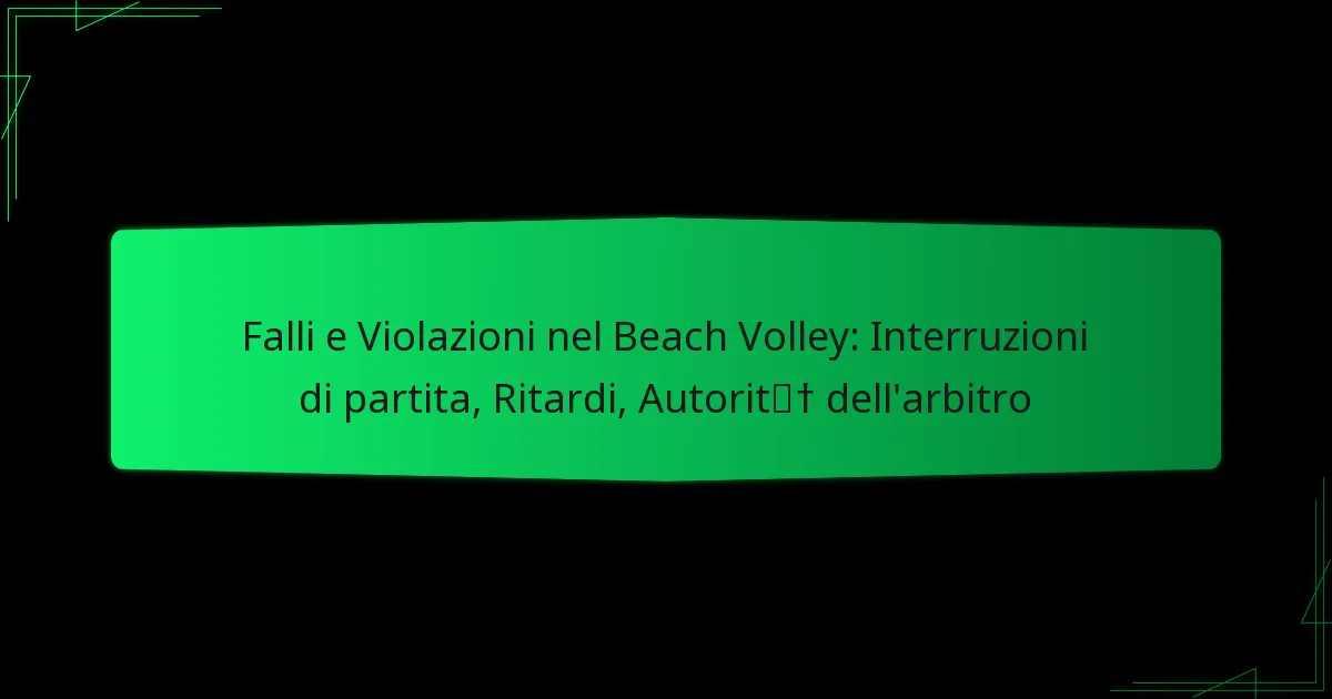 Falli e Violazioni nel Beach Volley: Interruzioni di partita, Ritardi, Autorità dell’arbitro